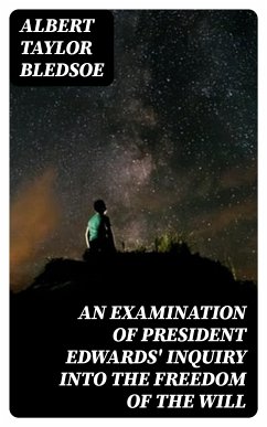 An Examination of President Edwards' Inquiry into the Freedom of the Will (eBook, ePUB) - Bledsoe, Albert Taylor