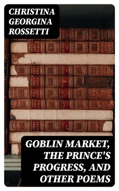 Goblin Market, The Prince's Progress, and Other Poems (eBook, ePUB) - Rossetti, Christina Georgina