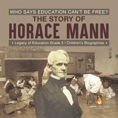 Who Says Education Can't Be Free? The Story of Horace Mann   Legacy of Education Grade 5   Children's Biographies (eBook, ePUB) - Lives, Dissected