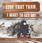 Stop that Train, I Want to Get on! : The Importance of Railroads in the US Mid-1800s   Grade 5 Social Studies   Children's American History (eBook, ePUB)