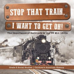 Stop that Train, I Want to Get on! : The Importance of Railroads in the US Mid-1800s   Grade 5 Social Studies   Children's American History (eBook, ePUB) - Baby