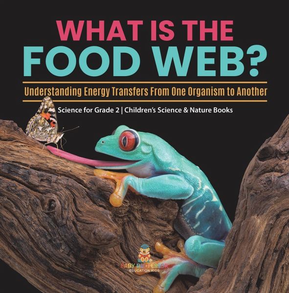 What Is the Food Web? Understanding Energy Transfers From One Organism to Another Science for Grade 2 Children's Science & Nature Books (eBook, ePUB) What Is the Food Web? Understanding Energy Transfers From One Organism to Another Science for Grade 2 Children's Science & Nature Books (eBook, ePUB)