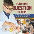 From One Question to More: Lessons From Experiments With Unexpected Results Grade 5   Scientific Method Book for Kids   Children's Science Experiment Books (eBook, ePUB)