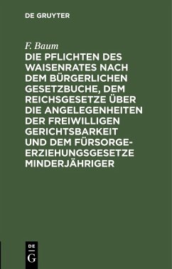 Die Pflichten des Waisenrates nach dem Bürgerlichen Gesetzbuche, dem Reichsgesetze über die Angelegenheiten der freiwilligen Gerichtsbarkeit und dem Fürsorgeerziehungsgesetze Minderjähriger (eBook, PDF) - Baum, F.