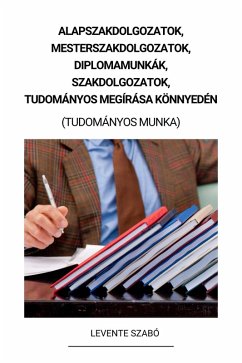 Cover Alapszakdolgozatok, Mesterszakdolgozatok, Diplomamunkák, Szakdolgozatok, Tudományos Megírása Könnyedén (Tudományos Munka) (eBook, ePUB)