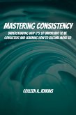 Mastering Consistency! Understanding Why It's So Important To Be Consistent And Learning How To Become More So (eBook, ePUB)