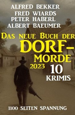 Das neue Buch der Dorf-Morde 2023 - 1100 Seiten Spannung: 10 Krimis (eBook, ePUB) - Bekker, Alfred; Wiards, Fred; Haberl, Peter; Baeumer, Albert