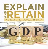 Explain and Retain : What Does Gross Domestic Product (GDP) Mean?   Brief History of Economics Grade 6   Economics (eBook, ePUB)