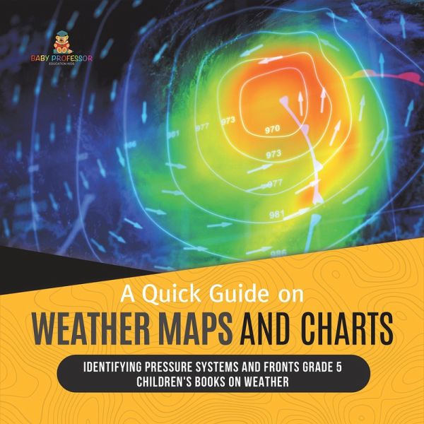 A Quick Guide on Weather Maps and Charts Identifying Pressure Systems and Fronts Grade 5 Children's Books on Weather (eBook, ePUB) A Quick Guide on Weather Maps and Charts Identifying Pressure Systems and Fronts Grade 5 Children's Books on Weather (eBook, ePUB)