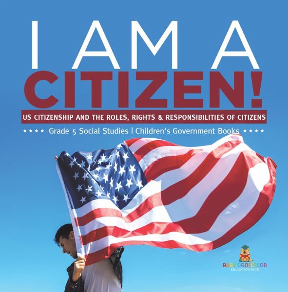 I am A Citizen! : US Citizenship and the Roles, Rights & Responsibilities of Citizens Grade 5 Social Studies Children's Government Books (eBook, ePUB) I am A Citizen! : US Citizenship and the Roles, Rights & Responsibilities of Citizens Grade 5 Social Studies Children's Government Books (eBook, ePUB)
