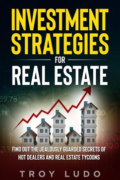 Investment Strategies for Real Estate: Find Out The Jealously Guarded Secrets of Hot Dealers and Real Estate Tycoons (eBook, ePUB) - Ludo, Troy