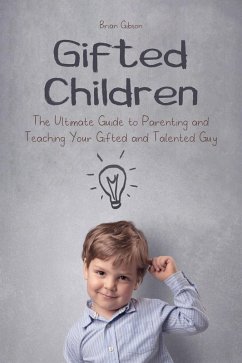 Gifted Children The Ultimate Guide to Parenting and Teaching Your Gifted and Talented Guy (eBook, ePUB) - Gibson, Brian