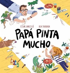 Papá Pinta Mucho / Dad Draws and Paints a Lot - Taboada, Bea; Barceló, César