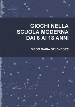 GIOCHI NELLA SCUOLA MODERNA DAI 6 AI 18 ANNI - Splendore, Diego Maria