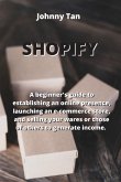 Shopify: A beginner's guide to establishing an online presence, launching an e-commerce store, and selling your wares or those