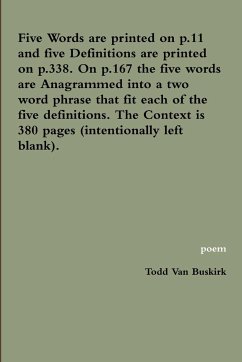 Five Words are printed on p.11 and five Definitions are printed on p.338. On p.167 the five words are Anagrammed into a two word phrase that fit each of the five definitions. The Context is 380 pages (intentionally left blank). - Buskirk, Todd van