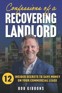 Confessions of a Recovering Landlord: 12 Insider Secrets to Save Money on Your Commercial Lease - Gibbons, Bob