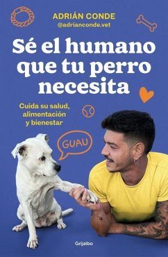 Sé El Humano Que Tu Perro Necesita. Cuida Su Salud, Alimentación Y Bienestar / B E the Human Your Dog Needs. Take Care of Its Health, Nutrition, and Well-Bein - Conde Montoya, Adrián