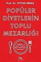 Popüler Diyetlerin Toplu Mezarligi ;Saglikli ve Uzun Yasama Dair Muhtesem Tavsiyeler - Erbas, Oytun