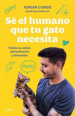 Sé El Humano Que Tu Gato Necesita. Cuida Su Salud, Alimentación Y Bienestar / Be the Human Your Cat Needs. Take Care of Its Health, Nutrition, and Well-Being - Conde Montoya, Adrián