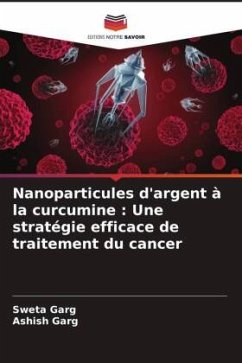 Nanoparticules d'argent à la curcumine : Une stratégie efficace de traitement du cancer - Garg, Sweta;Garg, Ashish