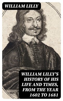 William Lilly's History of His Life and Times, from the Year 1602 to 1681 (eBook, ePUB) - Lilly, William