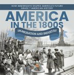 America in the 1800s : Immigration and Industry   How Immigrants Shaped America's Future   Grade 7 American History (eBook, ePUB)