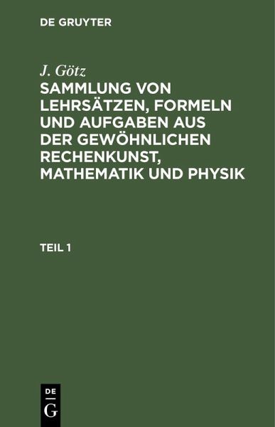 Sammlung von Lehrsätzen, Formeln und Aufgaben aus der gewöhnlichen Rechenkunst, Mathematik und Physik (eBook, PDF) Sammlung von Lehrsätzen, Formeln und Aufgaben aus der gewöhnlichen Rechenkunst, Mathematik und Physik (eBook, PDF)