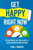 Get Happy Right Now - The Happiness Self Help Guide To Being Happier No Matter What (eBook, ePUB)
