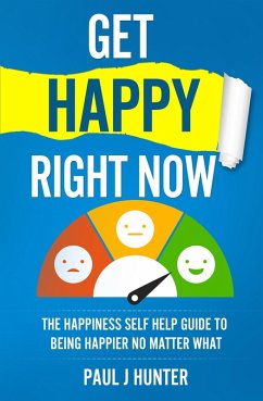 Get Happy Right Now - The Happiness Self Help Guide To Being Happier No Matter What (eBook, ePUB) - Hunter, Paul J