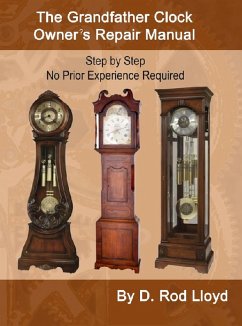 The Grandfather Clock Owner?s Repair Manual, Step by Step No Prior Experience Required (Clock Repair you can Follow Along) (eBook, ePUB) - Lloyd, D. Rod