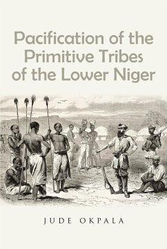 Pacification of the Primitive Tribes of the Lower Niger (eBook, ePUB) - Okpala, Jude