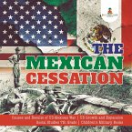 The Mexican Cessation   Causes and Results of US-Mexican War   US Growth and Expansion   Social Studies 7th Grade   Children's Military Books (eBook, ePUB)
