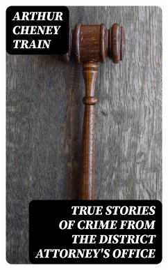 True Stories of Crime From the District Attorney's Office (eBook, ePUB) - Train, Arthur Cheney