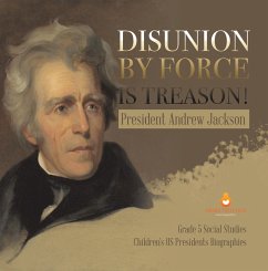 Disunion by Force is Treason! : President Andrew Jackson   Grade 5 Social Studies   Children's US Presidents Biographies (eBook, ePUB) - Lives, Dissected