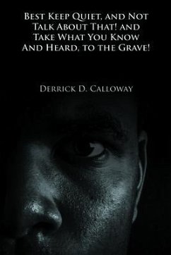 BEST KEEP QUIET, AND NOT TALK ABOUT THAT! AND TAKE WHAT YOU KNOW AND HEARD, TO THE GRAVE! (eBook, ePUB) - Calloway, Derrick D.