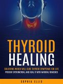 Thyroid Healing: Solutions Which Will Cure Thyroid Symptoms for Life (Prevent Dysfunction, and Heal It With Natural Remedies) (eBook, ePUB)