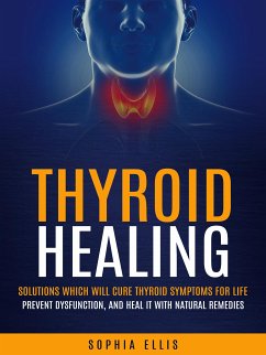 Thyroid Healing: Solutions Which Will Cure Thyroid Symptoms for Life (Prevent Dysfunction, and Heal It With Natural Remedies) (eBook, ePUB) - Ellis, Sophia