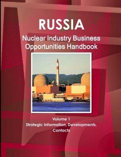 Russia Nuclear Industry Business Opportunities Handbook Volume 1 Strategic Information, Developments, Contacts - Ibp, Inc.
