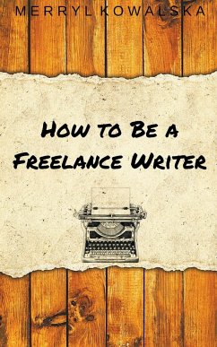 How to Be a Freelance Writer - Kowalska, Merryl