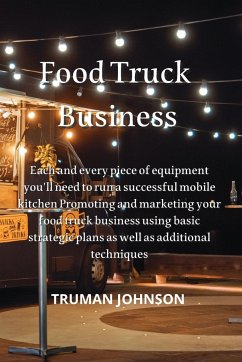 Food Truck Business: Each and every piece of equipment you'll need to run a successful mobile kitchen Promoting and marketing your food tru - Johnson, Truman