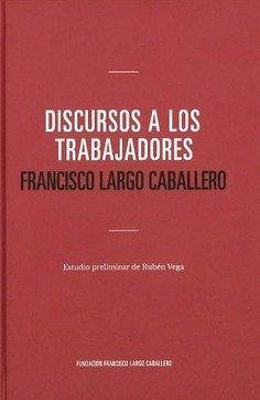 Discurso a los trabajadores. Francisco Largo Caballero Discurso a los trabajadores. Francisco Largo Caballero