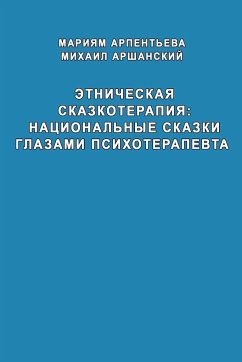 Etnicheskaya skazkoterapiya natzional'niye skazki glazami psikhoterapevta - Mikhail Arshanskiy, Mariyam Arpentyeva