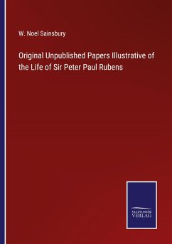 Original Unpublished Papers Illustrative of the Life of Sir Peter Paul Rubens - Sainsbury, W. Noel