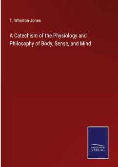 A Catechism of the Physiology and Philosophy of Body, Sense, and Mind - Jones, T. Wharton