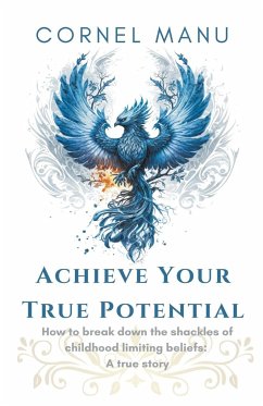 Achieve Your True Potential - How To Break Down The Shackles Of Childhood Limiting Beliefs - Manu, Cornel
