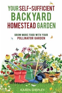 Your Self-Sufficient Backyard Homestead Garden: Grow More Food With Your Pollinator Garden - Shepley, Karen