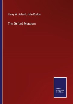 The Oxford Museum - Acland, Henry W.; Ruskin, John