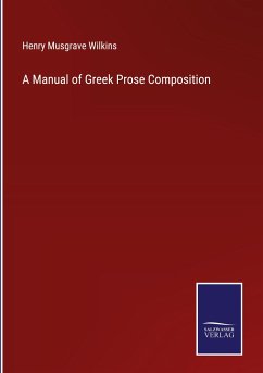 A Manual of Greek Prose Composition - Wilkins, Henry Musgrave