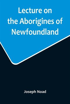 Lecture on the Aborigines of Newfoundland; Delivered Before the Mechanics' Institute, at St. John's, Newfoundland, on Monday, 17th January, 1859 - Noad, Joseph